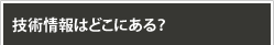 技術情報はどこにある？