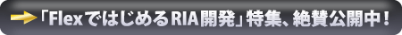 「FlexではじめるRIA開発」特集、絶賛公開中!