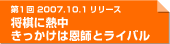 第1回　2007.10.1リリース　将棋に熱中　きっかけは恩師とライバル