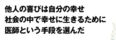 神の手をもつ心臓外科医　他人の喜びは自分の幸せ　社会の中で幸せに生きるために　医師という手段を選んだ