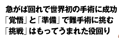 急がば回れで世界初の手術に成功　「覚悟」と「準備」で難手術に挑む　「挑戦」はもってうまれた役回り