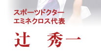 スポーツドクター・エミネクロス代表　辻　秀一
