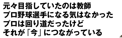 元々目指していたのは教師　プロ野球選手になる気はなかった　プロは回り道だったけど　それが「今」につながっている