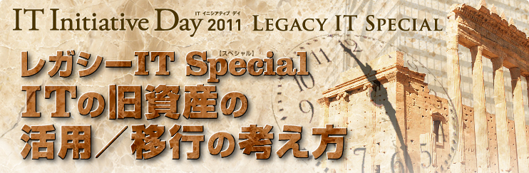 IT Initiative Day 2011 Legacy IT Special レガシーIT Special ITの旧資産の活用/移行の考え方