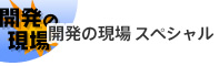 開発の現場スペシャル