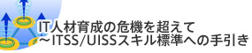 IT人材育成の危機を超えて～ITSS/UISSスキル標準への手引き