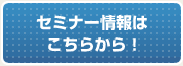 セミナー情報はこちらから！