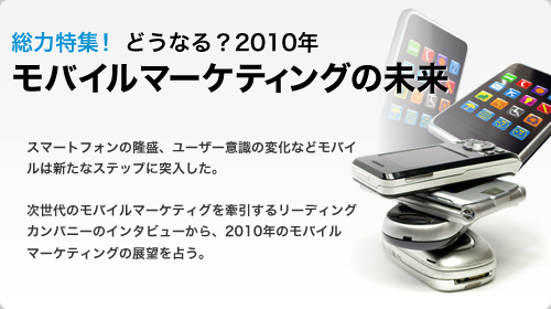 総力特集！ どうなる？2010年 モバイルマーケティングの未来