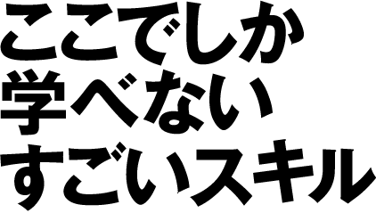 ここでしか学べないすごいスキル